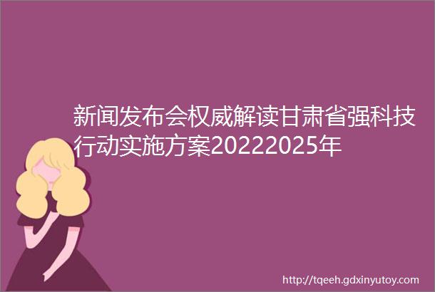 新闻发布会权威解读甘肃省强科技行动实施方案20222025年